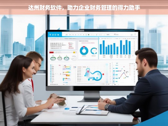 达州财务软件，助力企业财务管理的得力助手，达州财务软件，企业财务管理的得力助手
