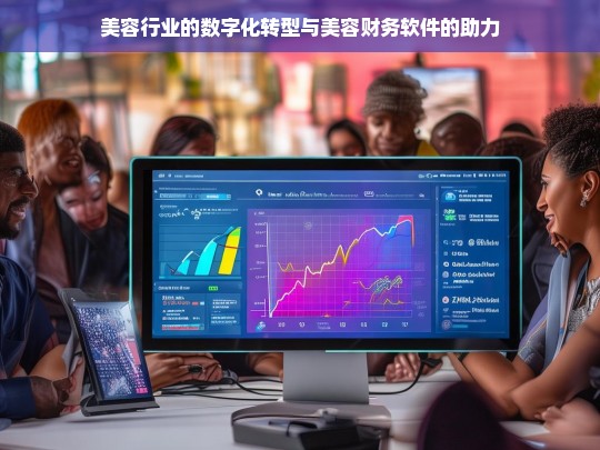 美容行业的数字化转型与美容财务软件的助力，美容行业数字化转型，美容财务软件的助力