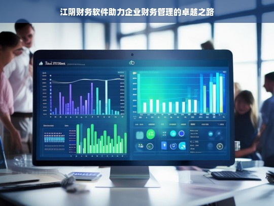 江阴财务软件助力企业财务管理的卓越之路，江阴财务软件，铺就企业财务管理卓越之路