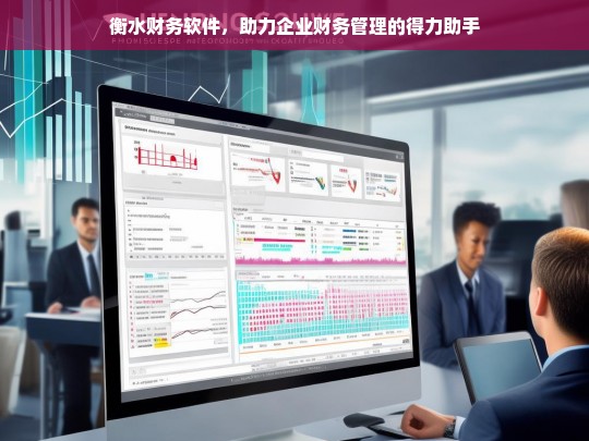 衡水财务软件，助力企业财务管理的得力助手，衡水财务软件，企业财务管理的得力助手