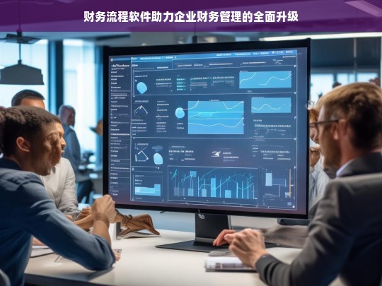 财务流程软件助力企业财务管理的全面升级，财务流程软件推动企业财务管理升级