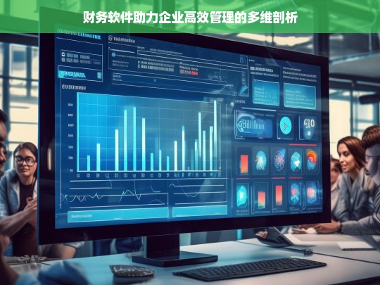 财务软件助力企业高效管理的多维剖析，财务软件助力企业高效管理之多维剖析