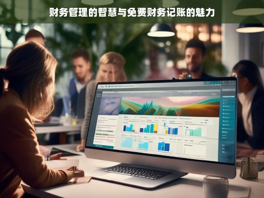 财务管理的智慧与免费财务记账的魅力，财务管理与免费财务记账的融合魅力