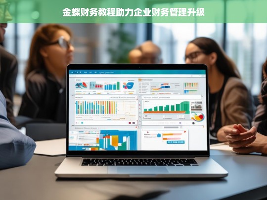 金蝶财务教程助力企业财务管理升级，金蝶财务教程推动企业财务管理升级之路