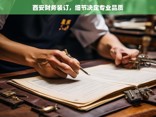 西安财务装订，细节决定专业品质，西安财务装订，细节成就专业品质