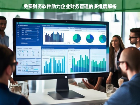 免费财务软件助力企业财务管理的多维度解析，免费财务软件与企业财务管理解析