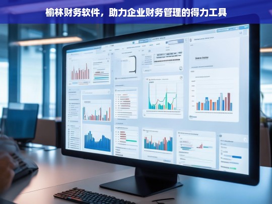 榆林财务软件，助力企业财务管理的得力工具，榆林财务软件，企业财务管理的得力助手