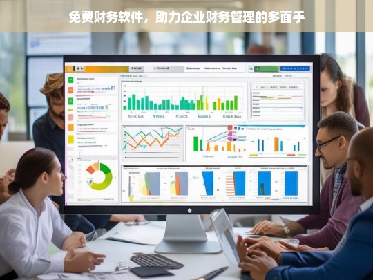 免费财务软件，助力企业财务管理的多面手，免费财务软件，企业财务管理的得力助手