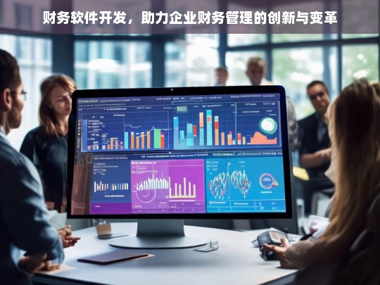 财务软件开发，助力企业财务管理的创新与变革，财务软件开发，推动企业财务管理变革