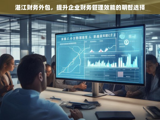 湛江财务外包，提升企业财务管理效能的明智选择，湛江财务外包，提升企业效能的明智之选