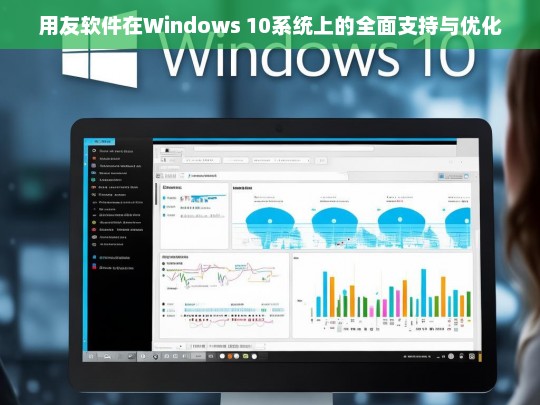 用友软件在Windows 10系统上的全面支持与优化指南