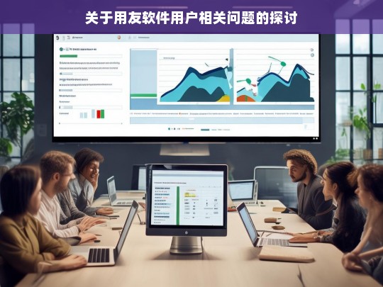 关于用友软件用户相关问题的探讨，用友软件用户问题探讨