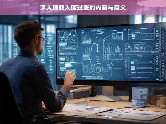 深入理解入库过账的内涵与意义，入库过账的内涵与意义探究