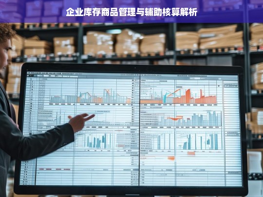 企业库存商品管理与辅助核算解析，企业库存商品管理及辅助核算剖析