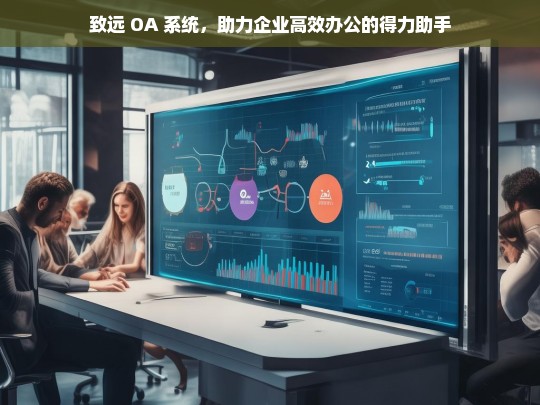 致远 OA 系统，助力企业高效办公的得力助手，致远 OA 系统，企业高效办公的得力助手