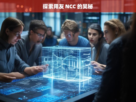 探索用友 NCC 的奥秘，用友 NCC 奥秘探索之旅