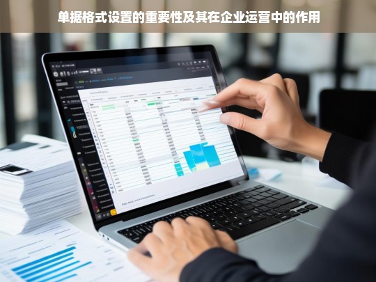 单据格式设置的重要性及其对企业运营效率的影响