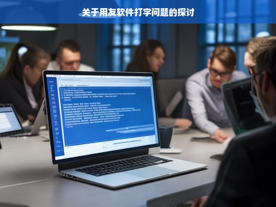 关于用友软件打字问题的探讨，用友软件打字问题探讨