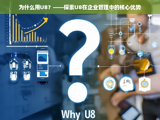 U8在企业管理中的核心优势解析，为何选择U8？