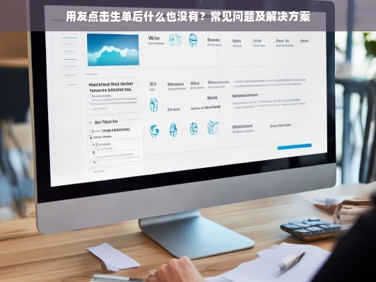 用友点击生单后无反应？常见问题及解决方案汇总