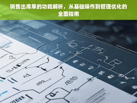 销售出库单功能全解析，从基础操作到管理优化的实用指南
