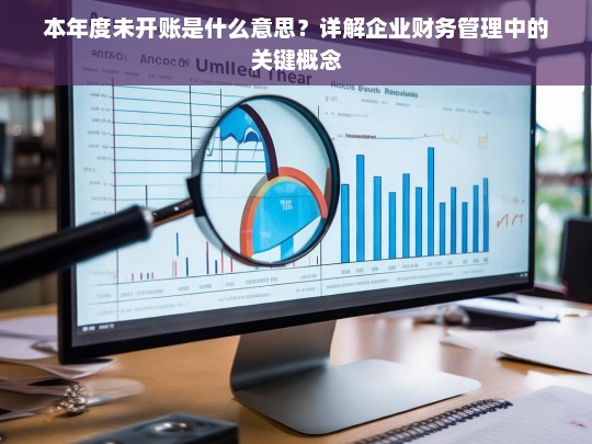 本年度未开账是什么意思？深入解析企业财务管理中的关键概念