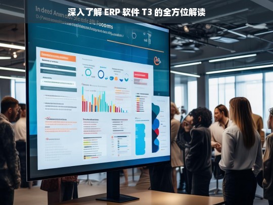 深入了解 ERP 软件 T3 的全方位解读，深入解读 ERP 软件 T3