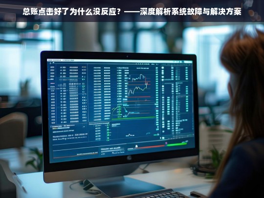 总账点击无反应，系统故障原因分析与解决指南