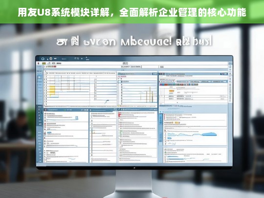 用友U8系统模块全解析，企业管理核心功能深度解读