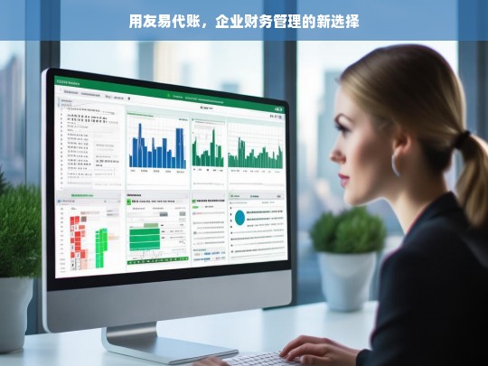 用友易代账，企业财务管理的智能新选择