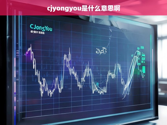 cjyongyou是什么意思？解析这个网络用语的真正含义