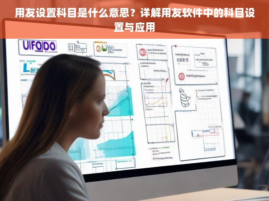 用友软件科目设置详解，从基础概念到实际应用