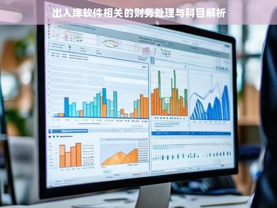 出入库软件相关的财务处理与科目解析，出入库软件的财务处理及科目解析