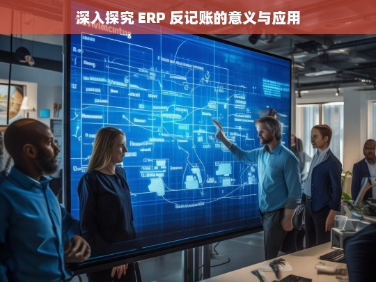 深入探究 ERP 反记账的意义与应用，ERP 反记账的意义与应用探究