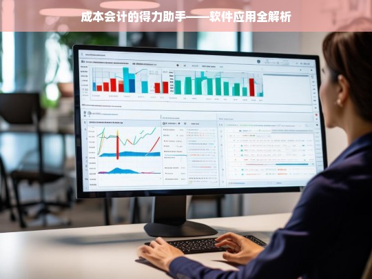 成本会计的得力助手——软件应用全解析，成本会计软件应用解析