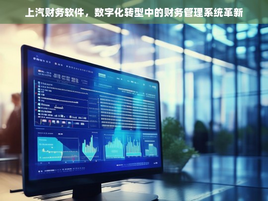 上汽财务软件，引领数字化转型的财务管理系统革新
