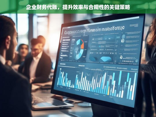 企业财务代账，提升效率与合规性的关键策略