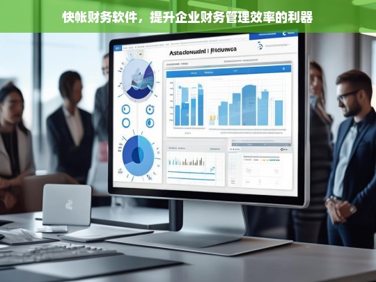 快帐财务软件，企业财务管理效率的终极解决方案