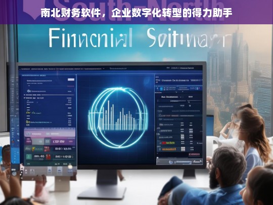南北财务软件，助力企业高效实现数字化转型
