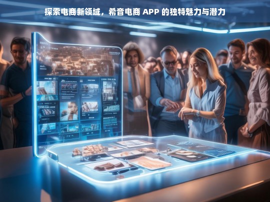 探索电商新领域，希音电商 APP 的独特魅力与潜力，希音电商 APP，探索电商新领域的独特魅力与潜力